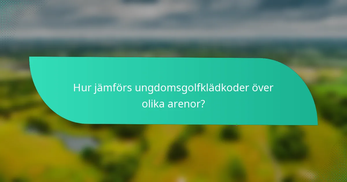 Hur jämförs ungdomsgolfklädkoder över olika arenor?