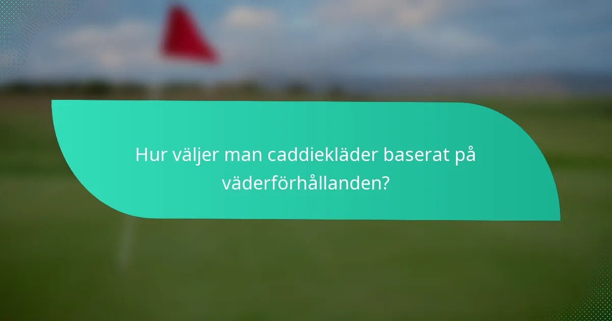 Hur väljer man caddiekläder baserat på väderförhållanden?