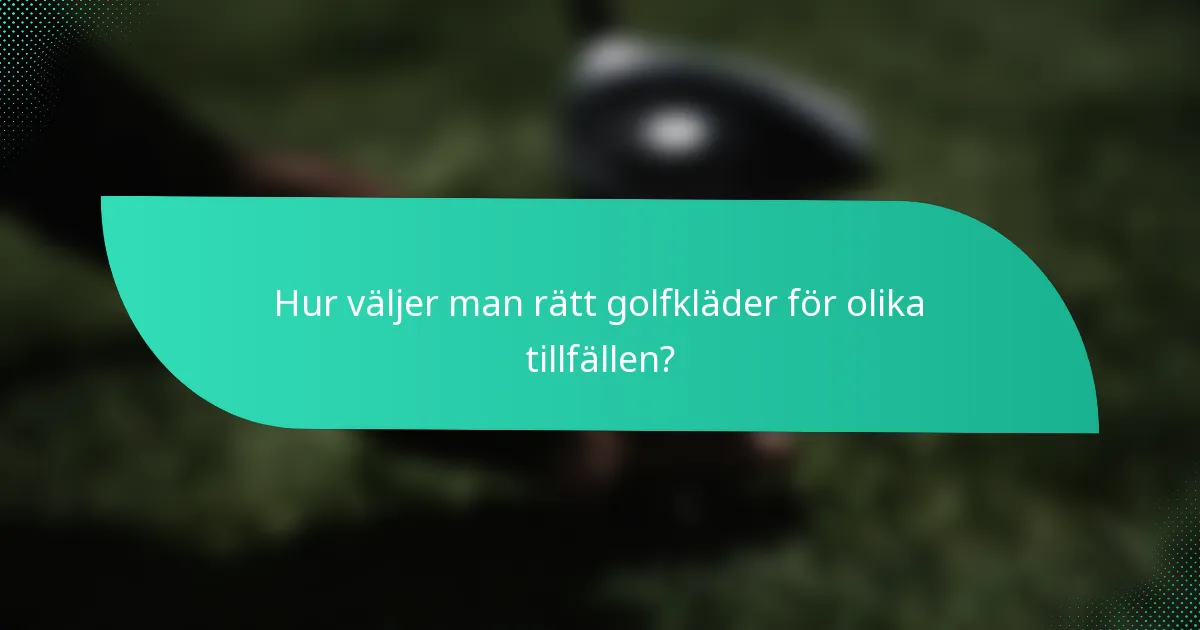 Hur väljer man rätt golfkläder för olika tillfällen?