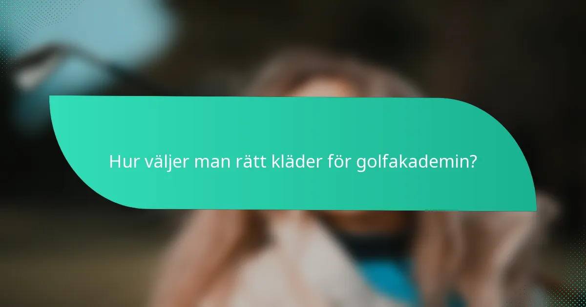 Hur väljer man rätt kläder för golfakademin?