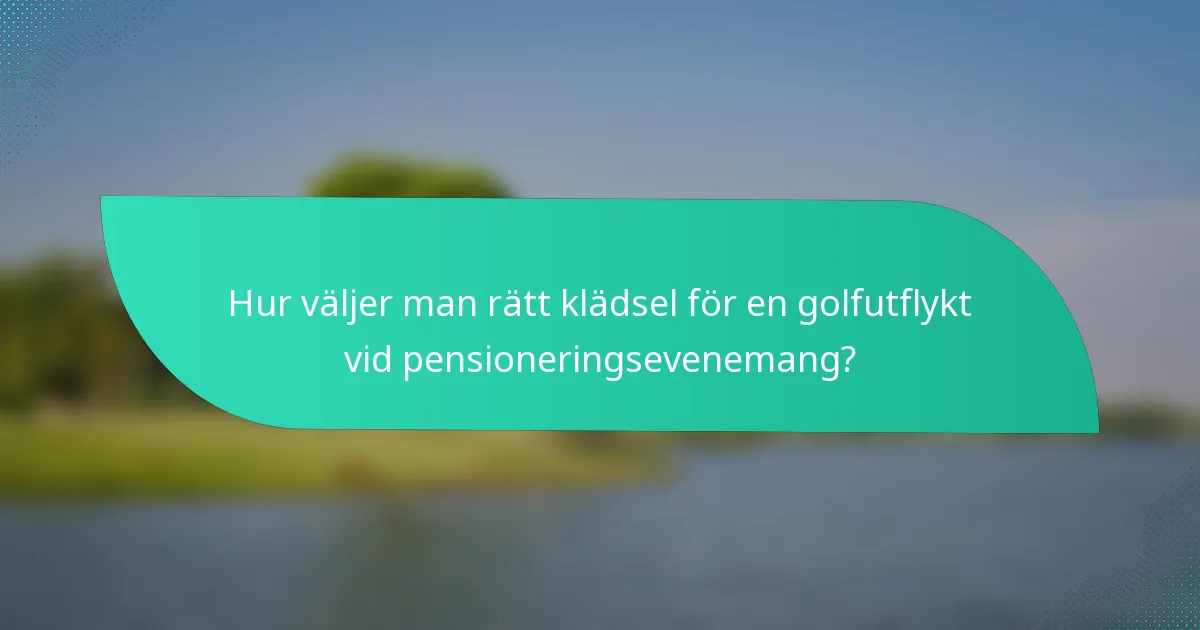 Hur väljer man rätt klädsel för en golfutflykt vid pensioneringsevenemang?