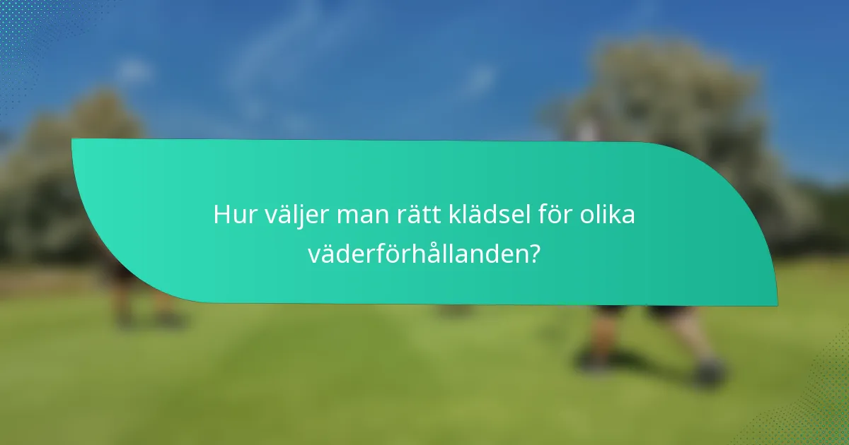 Hur väljer man rätt klädsel för olika väderförhållanden?