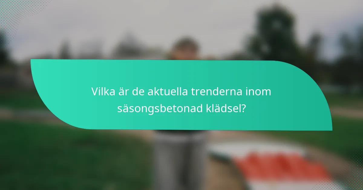 Vilka är de aktuella trenderna inom säsongsbetonad klädsel?