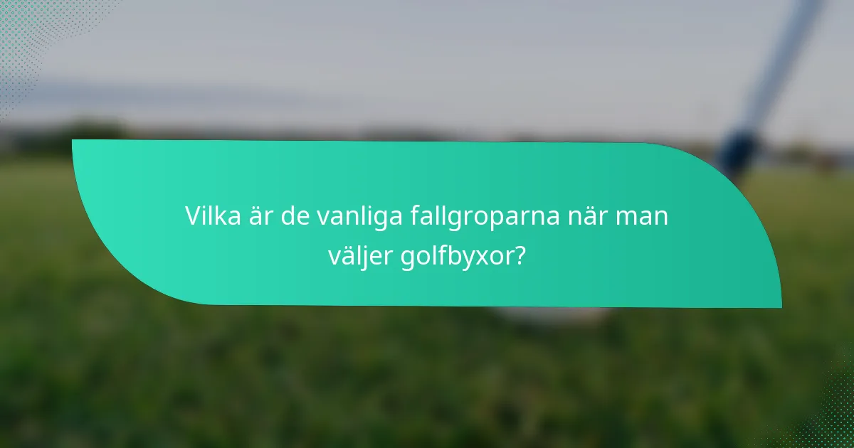 Vilka är de vanliga fallgroparna när man väljer golfbyxor?
