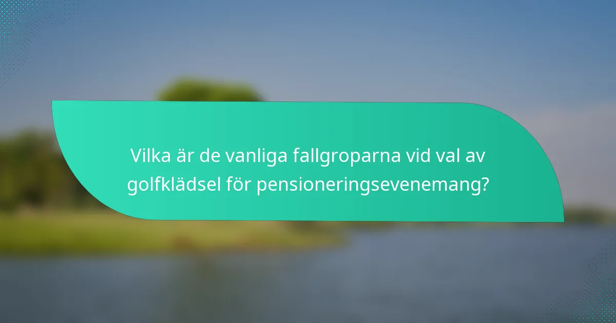 Vilka är de vanliga fallgroparna vid val av golfklädsel för pensioneringsevenemang?