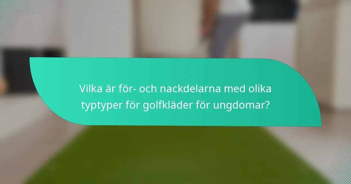 Vilka är för- och nackdelarna med olika typtyper för golfkläder för ungdomar?