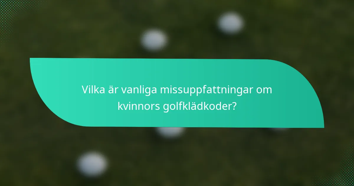 Vilka är vanliga missuppfattningar om kvinnors golfklädkoder?
